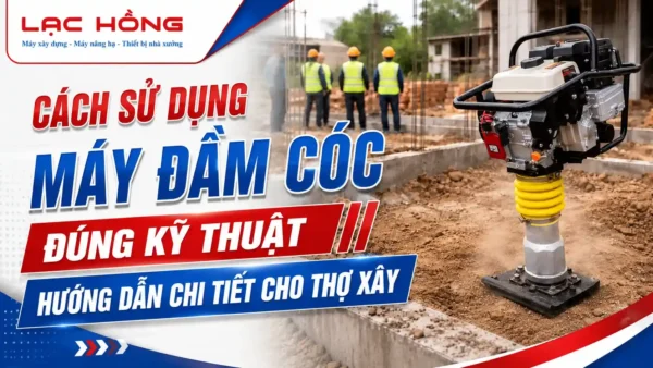 Máy đầm cóc Lạc Hồng tại công trình xây dựng với công nhân đội mũ bảo hộ