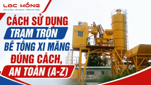 Cách sử dụng trạm trộn bê tông xi măng đúng cách, an toàn (A-Z)