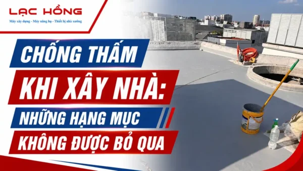 Chống Thấm Khi Xây Nhà: Những Hạng Mục Không Được Bỏ Qua