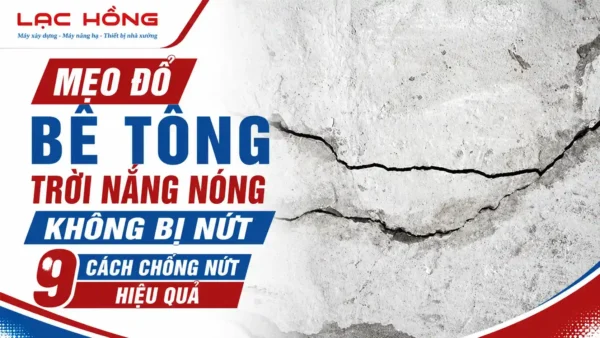 Mẹo đổ bê tông trời nắng nóng không bị nứt với 9 cách chống nứt hiệu quả từ Lạc Hồng