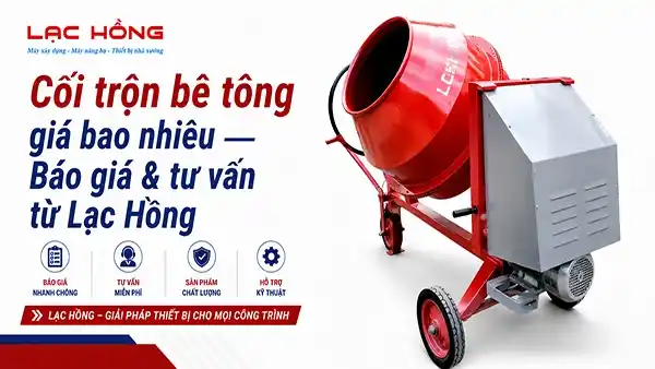 Cối trộn bê tông giá bao nhiêu — Báo giá & tư vấn từ Lạc Hồng