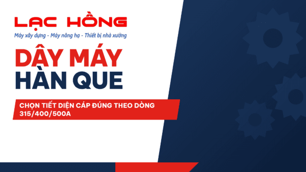 Dây Máy Hàn Que: Chọn Tiết Diện Cáp Đúng Theo Dòng 315/400/500A