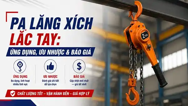 Pa lăng xích lắc tay: Ứng dụng, ưu nhược & báo giá