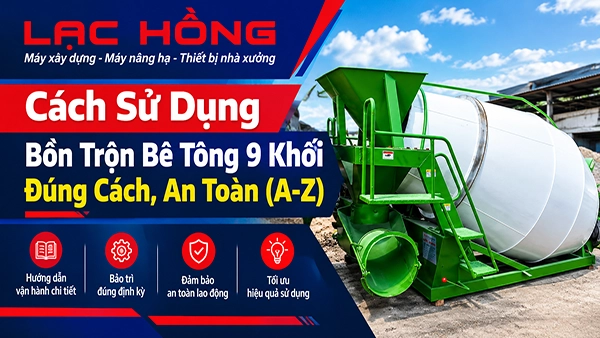 Cách Sử Dụng Bồn Trộn Bê Tông 9 Khối Đúng Cách, An Toàn (A-Z)